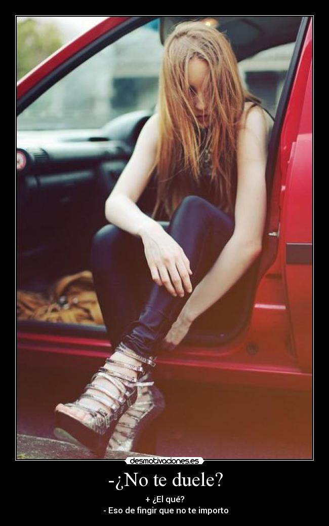 -¿No te duele? - + ¿El qué?
- Eso de fingir que no te importo