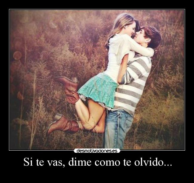 Si te vas, dime como te olvido... -