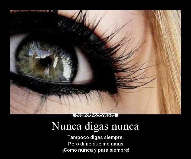 Nunca digas nunca - Tampoco digas siempre.
Pero dime que me amas
¡Como nunca y para siempre!