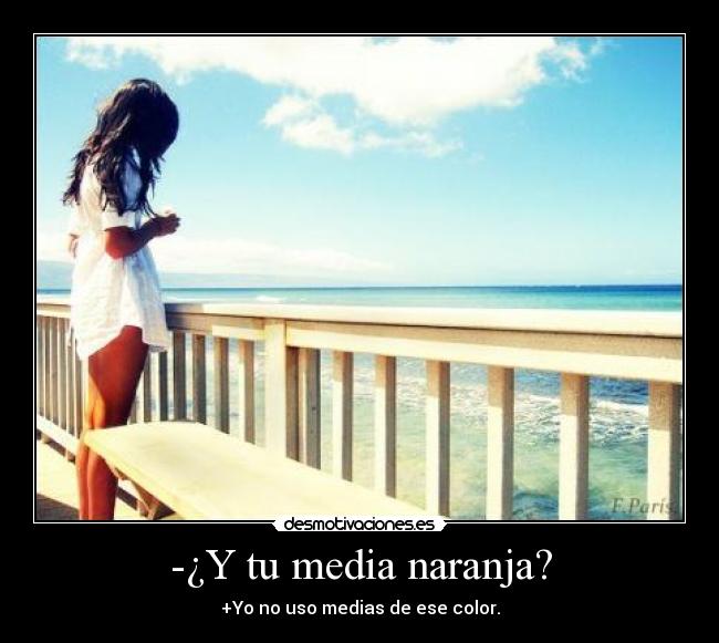 -¿Y tu media naranja? - +Yo no uso medias de ese color.