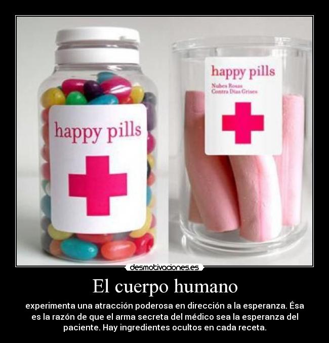 El cuerpo humano - experimenta una atracción poderosa en dirección a la esperanza. Ésa
es la razón de que el arma secreta del médico sea la esperanza del
paciente. Hay ingredientes ocultos en cada receta.