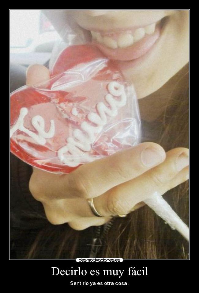 Decirlo es muy fácil - Sentirlo ya es otra cosa .