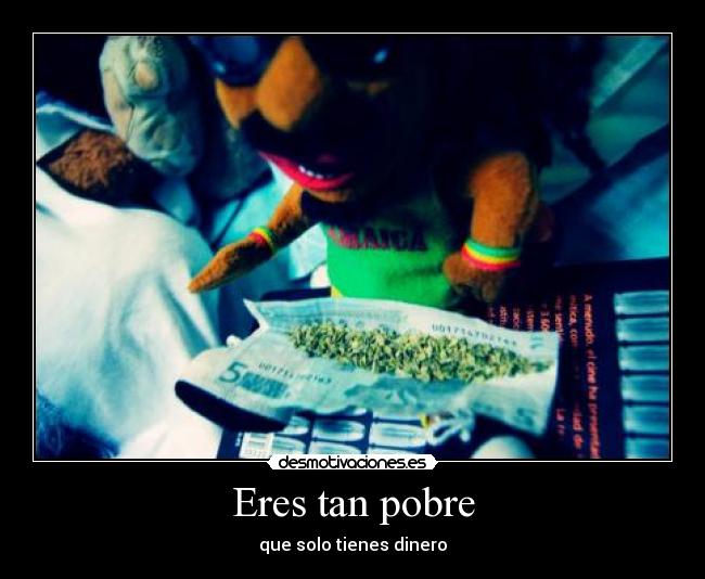 Eres tan pobre - que solo tienes dinero