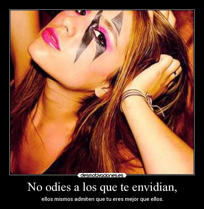 No odies a los que te envidian, -