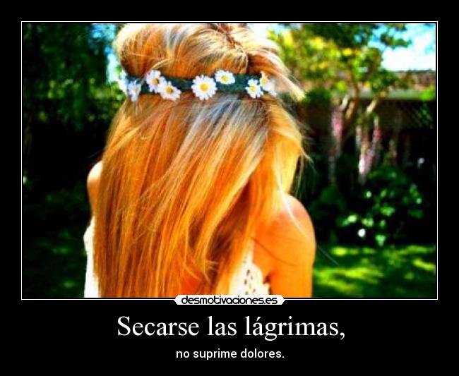 Secarse las lágrimas, - no suprime dolores.