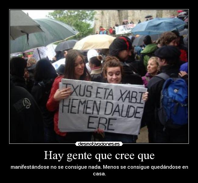 Hay gente que cree que - manifestándose no se consigue nada. Menos se consigue quedándose en casa.
