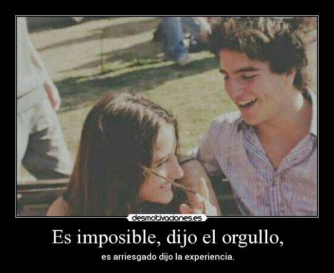 Es imposible, dijo el orgullo, - es arriesgado dijo la experiencia.