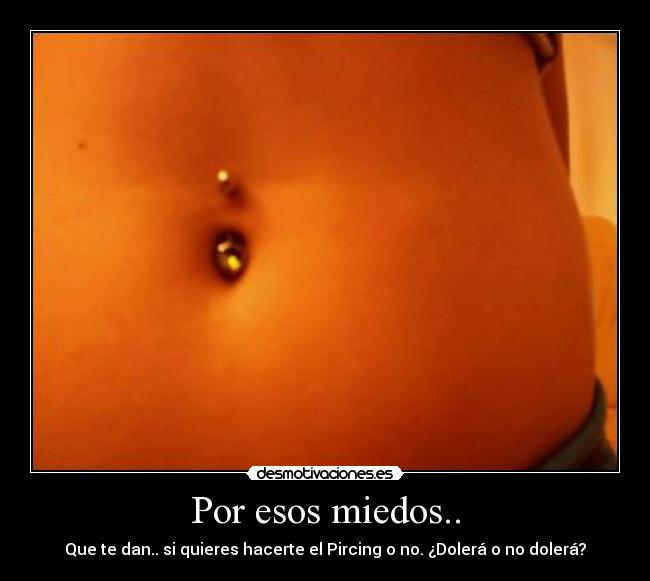 Por esos miedos.. - Que te dan.. si quieres hacerte el Pircing o no. ¿Dolerá o no dolerá?