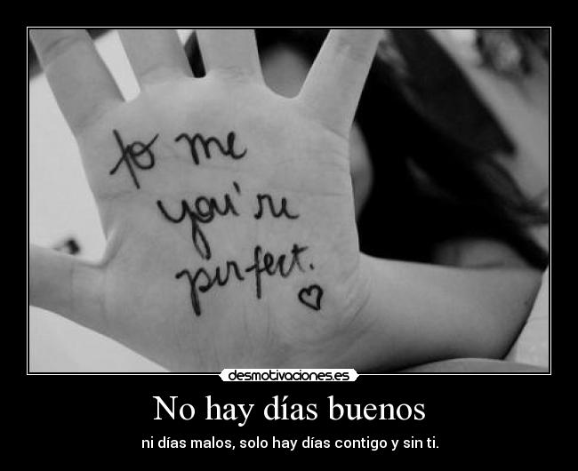 No hay días buenos - ni días malos, solo hay días contigo y sin ti.