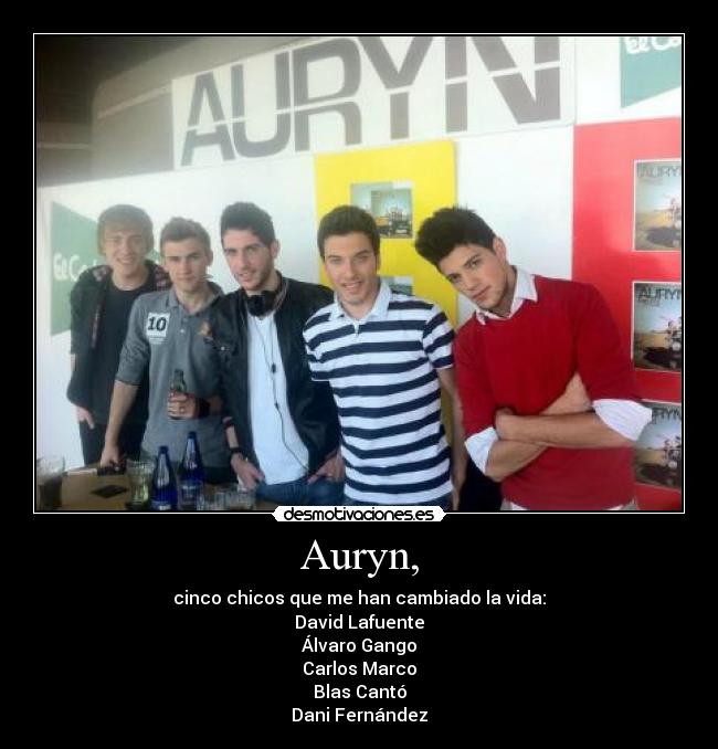 Auryn, - cinco chicos que me han cambiado la vida:
David Lafuente
Álvaro Gango
Carlos Marco
Blas Cantó
Dani Fernández
