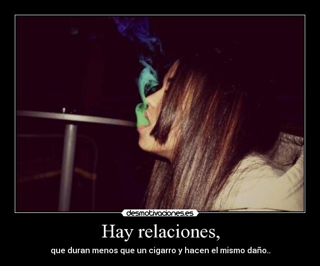 Hay relaciones, - que duran menos que un cigarro y hacen el mismo daño..