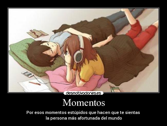 Momentos - Por esos momentos estúpidos que hacen que te sientas
la persona más afortunada del mundo