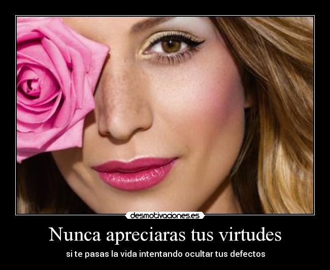 Nunca apreciaras tus virtudes - si te pasas la vida intentando ocultar tus defectos