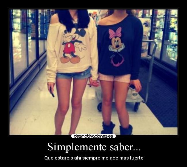 Simplemente saber... - Que estareis ahi siempre me ace mas fuerte