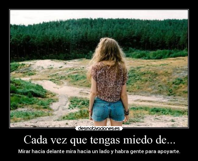 Cada vez que tengas miedo de... - Mirar hacia delante mira hacia un lado y habra gente para apoyarte.