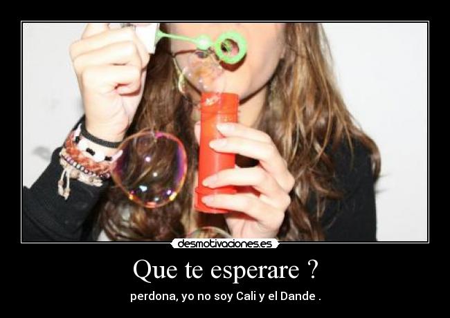 Que te esperare ? - perdona, yo no soy Cali y el Dande .