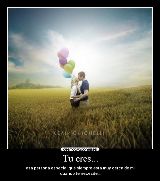 Tu eres... - esa persona especial que siempre esta muy cerca de mi
cuando te necesite...