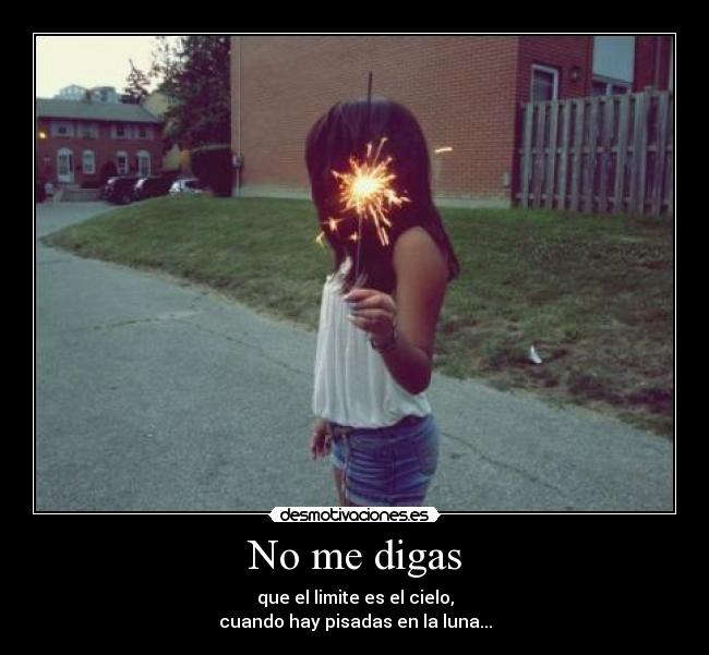 No me digas - que el limite es el cielo,
cuando hay pisadas en la luna...