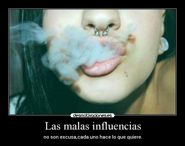 Las malas influencias - no son excusa,cada uno hace lo que quiere.