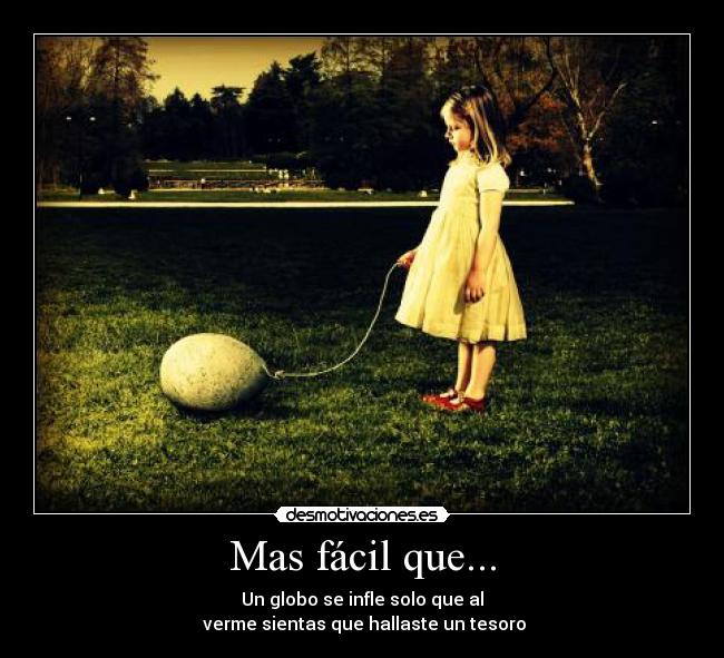 Mas fácil que... - Un globo se infle solo que al
verme sientas que hallaste un tesoro
