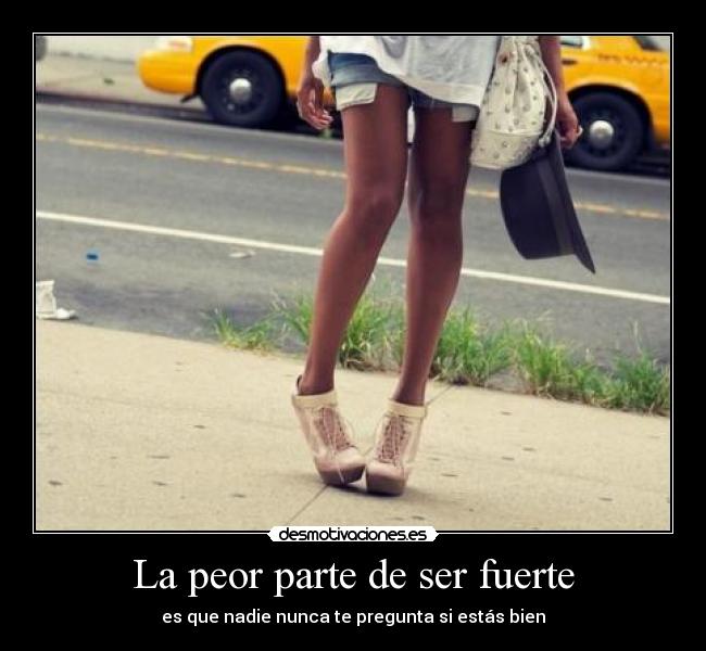 La peor parte de ser fuerte - es que nadie nunca te pregunta si estás bien