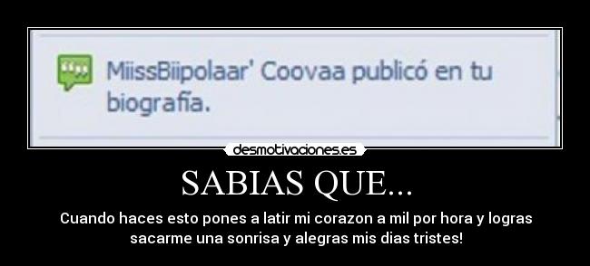 SABIAS QUE... - Cuando haces esto pones a latir mi corazon a mil por hora y logras
sacarme una sonrisa y alegras mis dias tristes!