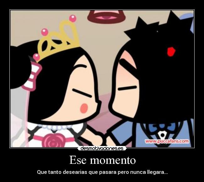 Ese momento - Que tanto desearias que pasara pero nunca llegara...