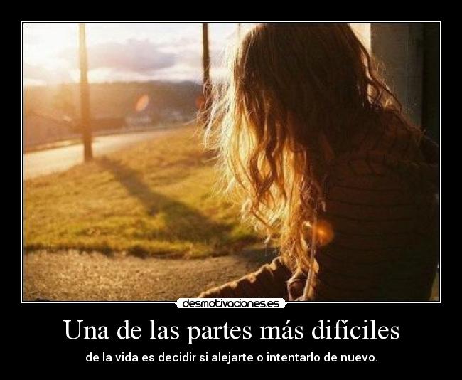 Una de las partes más difíciles - de la vida es decidir si alejarte o intentarlo de nuevo.