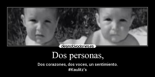 Dos personas, - Dos corazones, dos voces, un sentimiento.
#Kaulitzs