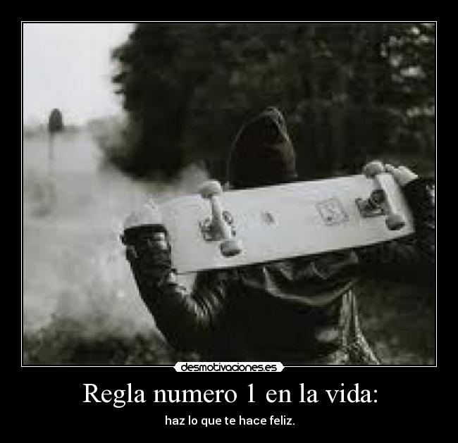 Regla numero 1 en la vida: - haz lo que te hace feliz.
