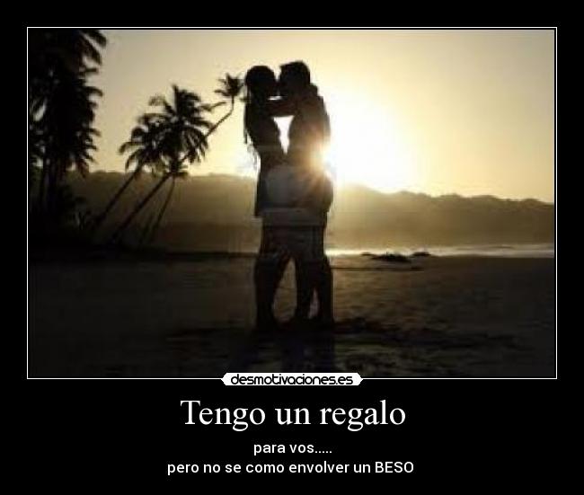 Tengo un regalo - para vos.....
pero no se como envolver un BESO