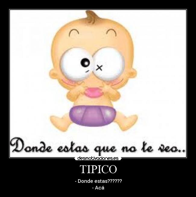 TIPICO - - Donde estas??????
- Acá