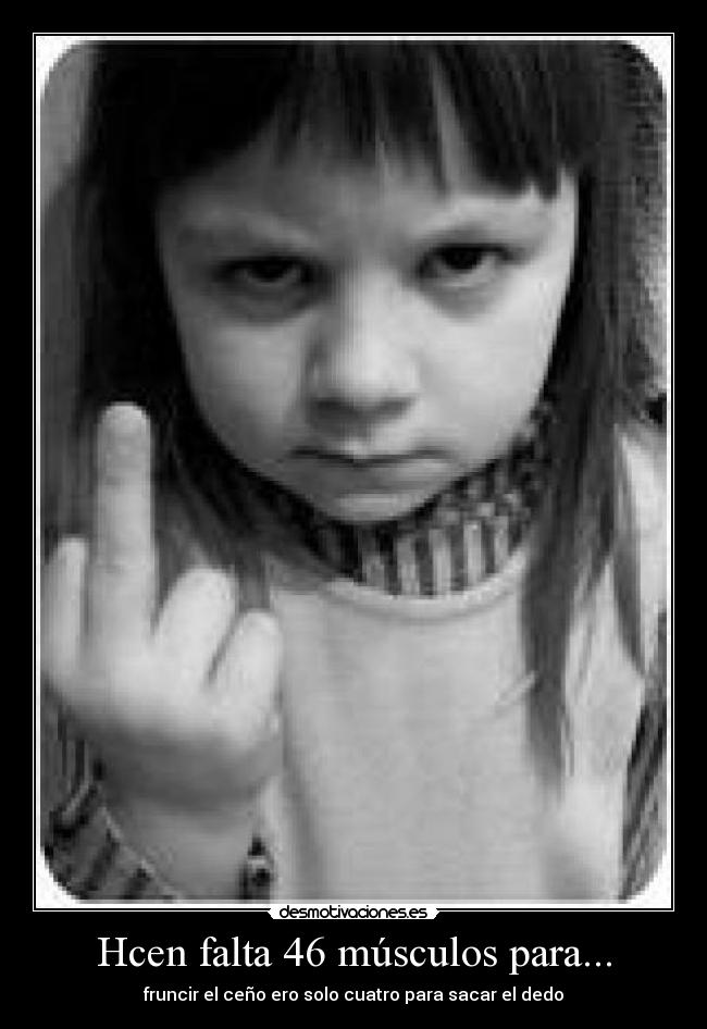 Hcen falta 46 músculos para... - fruncir el ceño ero solo cuatro para sacar el dedo