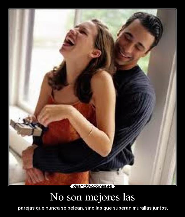 No son mejores las - parejas que nunca se pelean, sino las que superan murallas juntos.