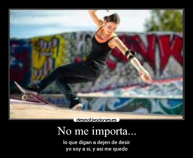 No me importa... - lo que digan a dejen de desir
yo soy a si, y asi me quedo