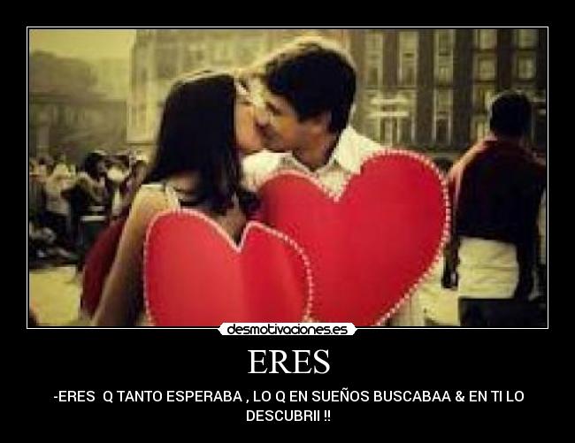 ERES - -ERES  Q TANTO ESPERABA , LO Q EN SUEÑOS BUSCABAA & EN TI LO
DESCUBRII !!