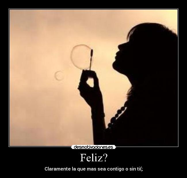 Feliz? - Claramente la que mas sea contigo o sin ti(;