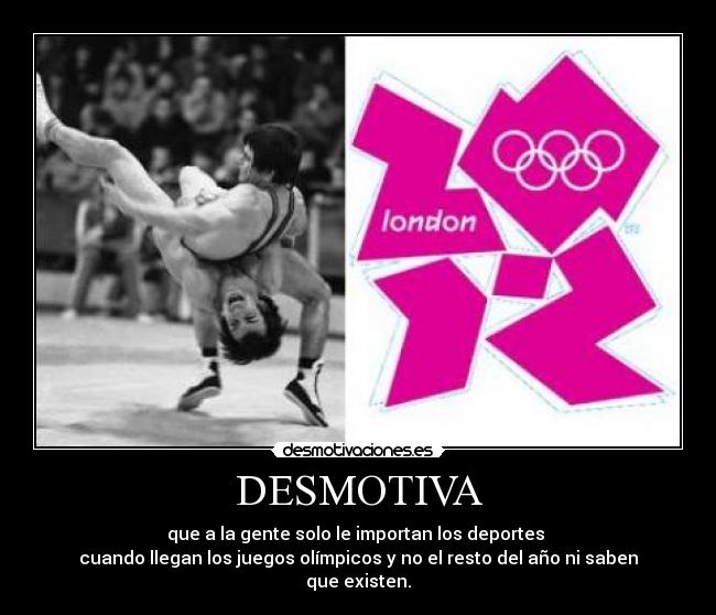 DESMOTIVA - que a la gente solo le importan los deportes
cuando llegan los juegos olímpicos y no el resto del año ni saben que existen.