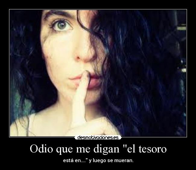 Odio que me digan el tesoro - está en.... y luego se mueran.