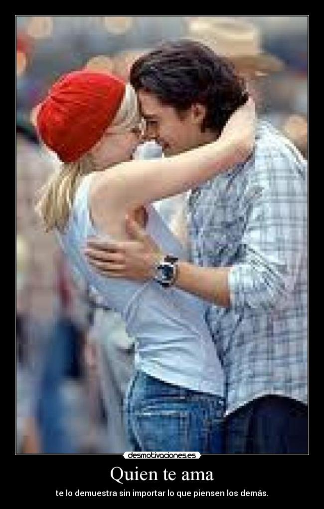 Quien te ama - te lo demuestra sin importar lo que piensen los demás.