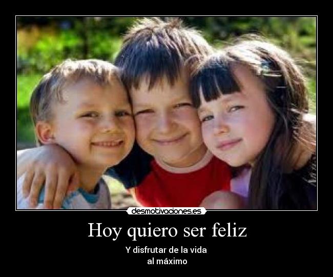 Hoy quiero ser feliz - Y disfrutar de la vida
al máximo