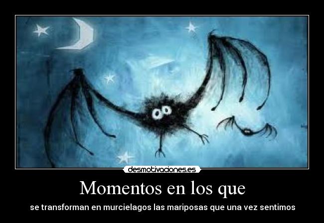 Momentos en los que - se transforman en murcielagos las mariposas que una vez sentimos