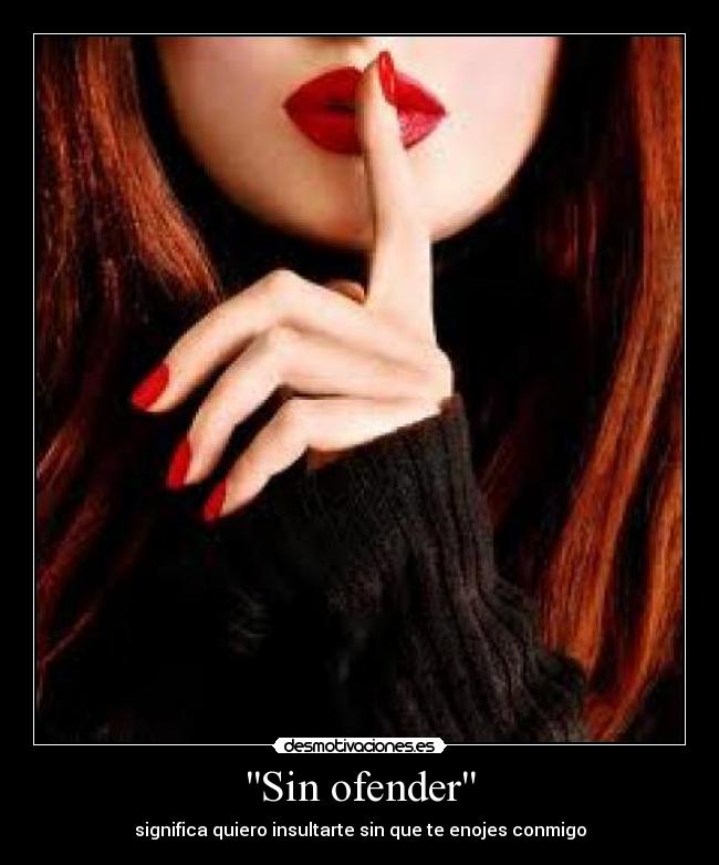 Sin ofender - significa quiero insultarte sin que te enojes conmigo