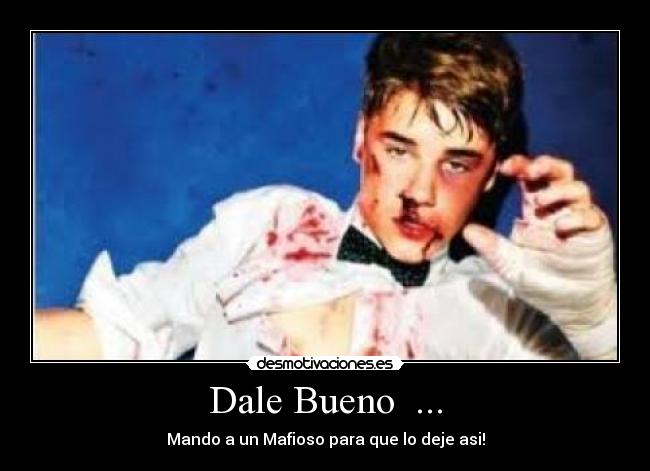Dale Bueno  ... - Mando a un Mafioso para que lo deje asi!