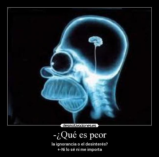 -¿Qué es peor - la ignorancia o el desinterés?
+-Ni lo sé ni me importa