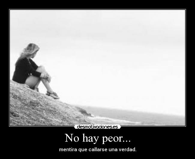 No hay peor... - mentira que callarse una verdad.