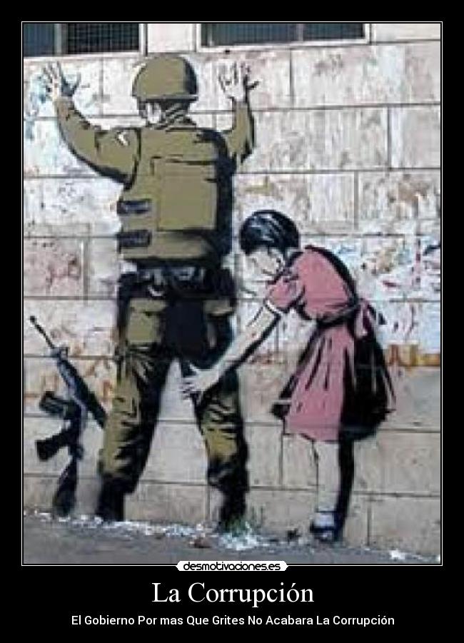 La Corrupción - El Gobierno Por mas Que Grites No Acabara La Corrupción