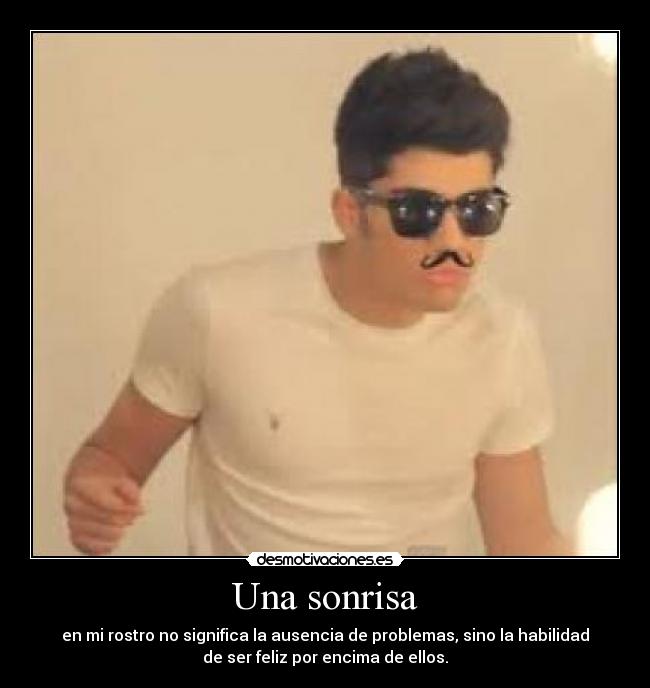 Una sonrisa - en mi rostro no significa la ausencia de problemas, sino la habilidad
de ser feliz por encima de ellos.