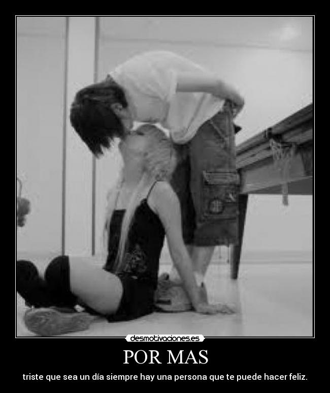 POR MAS - triste que sea un día siempre hay una persona que te puede hacer feliz.