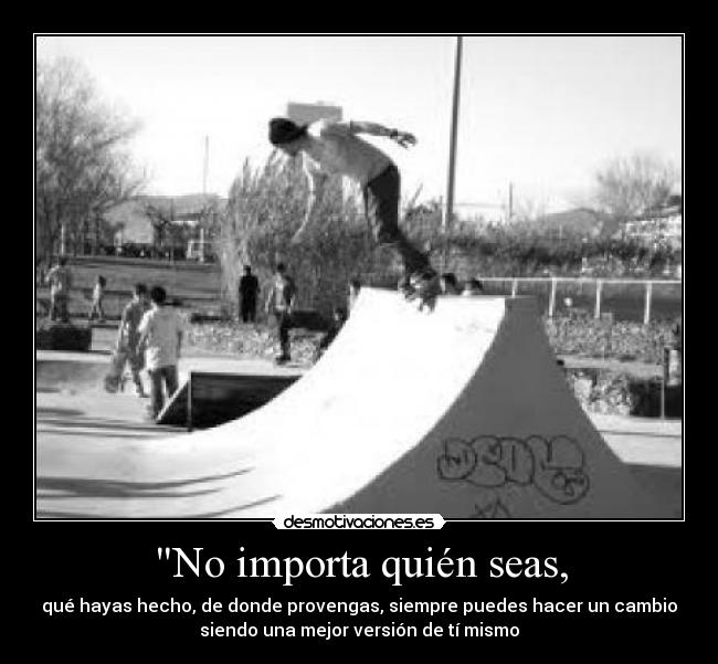 No importa quién seas, -